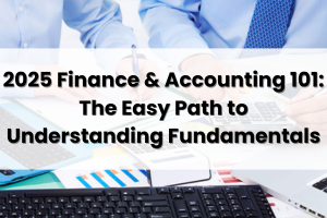 2025 Finance & Accounting 101: The Easy Path to Understanding Fundamentals